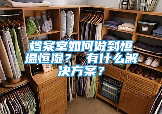 檔案室如何做到恒溫恒濕？ 有什麽解決方案？