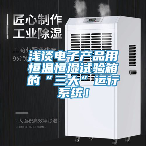 淺談電子產品用恒溫恒濕試驗箱的“三大”運行係統！