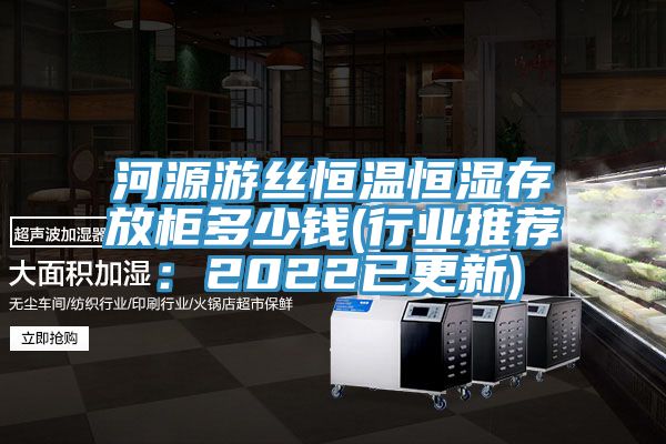 河源遊絲恒溫恒濕存放櫃多少錢(行業推薦：2022已更新)