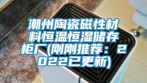 潮州陶瓷磁性材料恒溫恒濕儲存櫃廠(剛剛推薦：2022已更新)