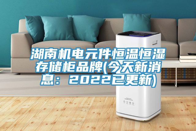 湖南機電元件恒溫恒濕存儲櫃品牌(今天新消息：2022已更新)