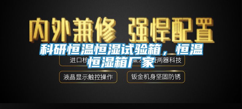 科研恒溫恒濕試驗箱，恒溫恒濕箱廠家