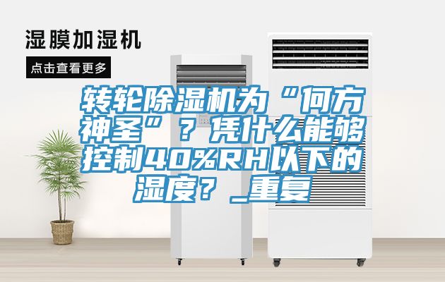 轉輪亚洲深夜福利為“何方神聖”？憑什麽能夠控製40%RH以下的濕度？_重複