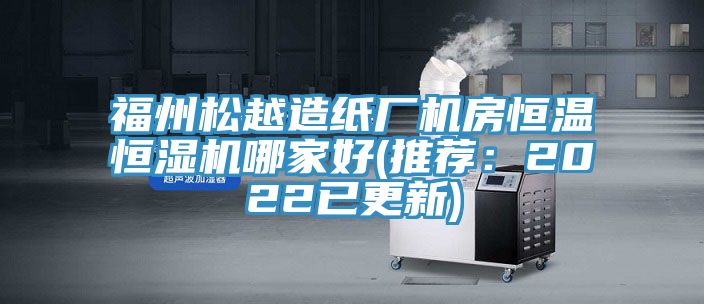 福州鬆越造紙廠機房恒溫恒濕機哪家好(推薦：2022已更新)